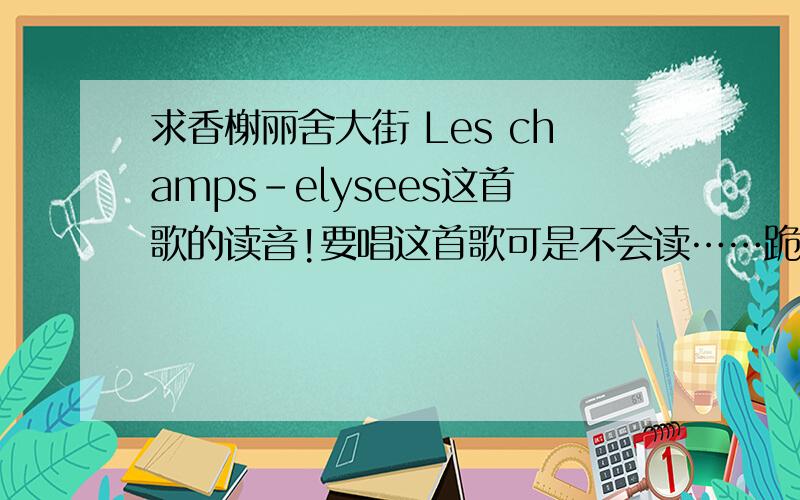 求香榭丽舍大街 Les champs-elysees这首歌的读音!要唱这首歌可是不会读……跪求读音!