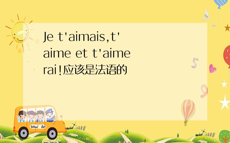 Je t'aimais,t'aime et t'aimerai!应该是法语的