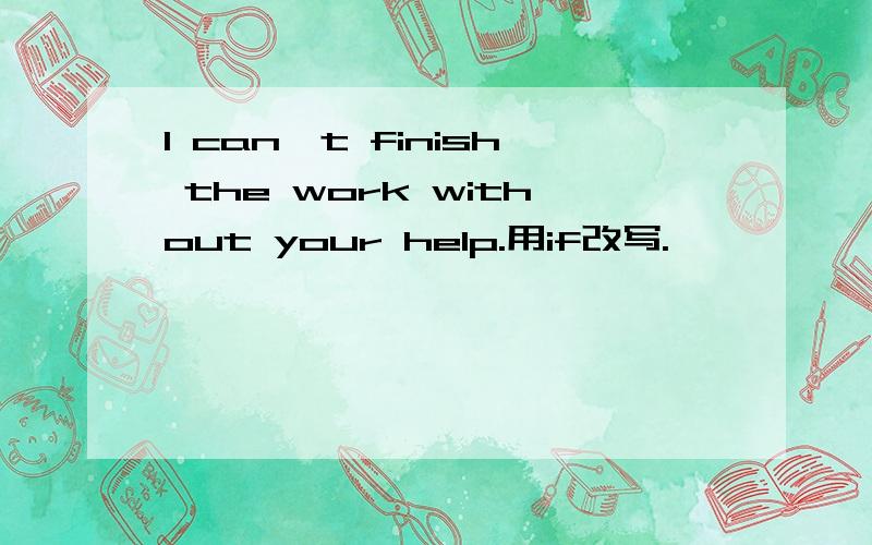 I can't finish the work without your help.用if改写.