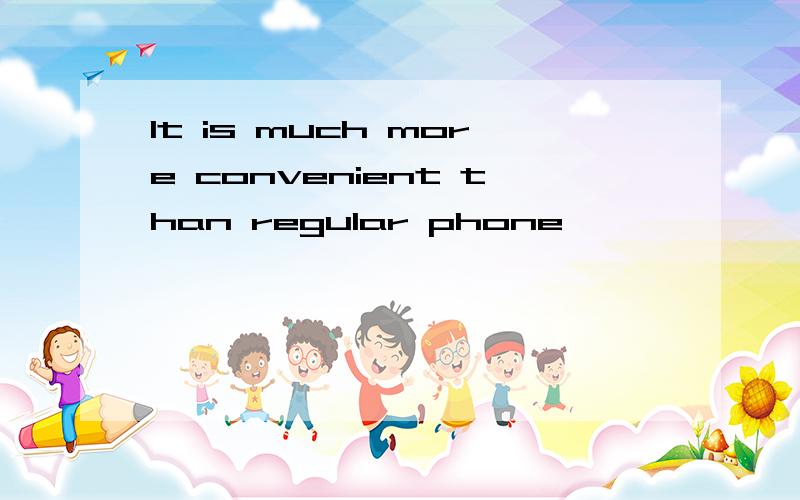 It is much more convenient than regular phone