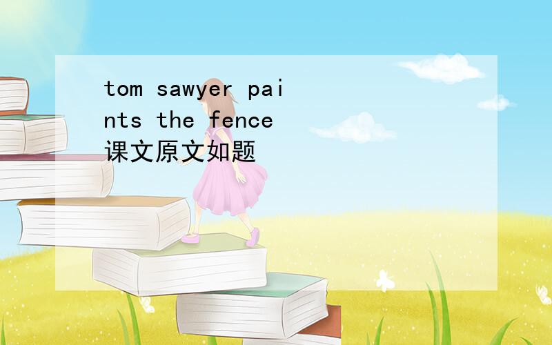 tom sawyer paints the fence 课文原文如题