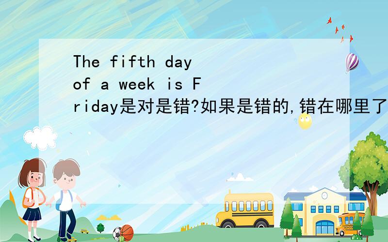 The fifth day of a week is Friday是对是错?如果是错的,错在哪里了.