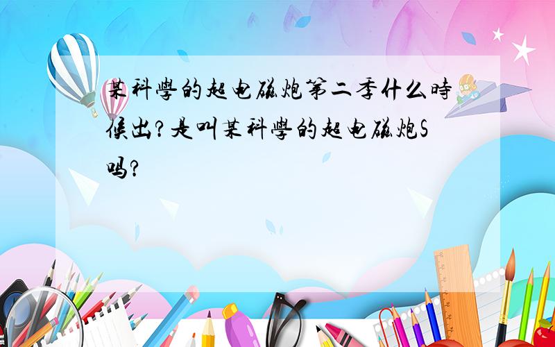 某科学的超电磁炮第二季什么时候出?是叫某科学的超电磁炮S吗?