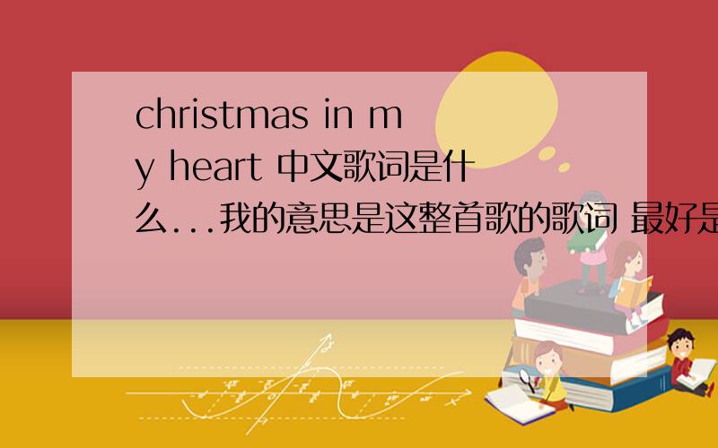 christmas in my heart 中文歌词是什么...我的意思是这整首歌的歌词 最好是中英文对照那种