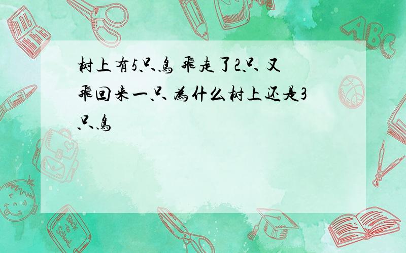 树上有5只鸟 飞走了2只 又飞回来一只 为什么树上还是3只鸟