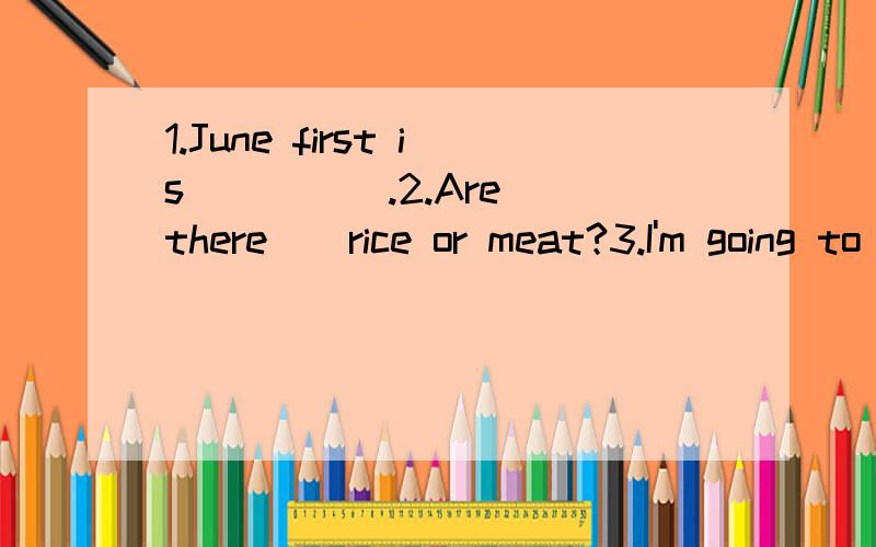 1.June first is __ __.2.Are there__rice or meat?3.I'm going to get lots of__money.Fill in the missing words.