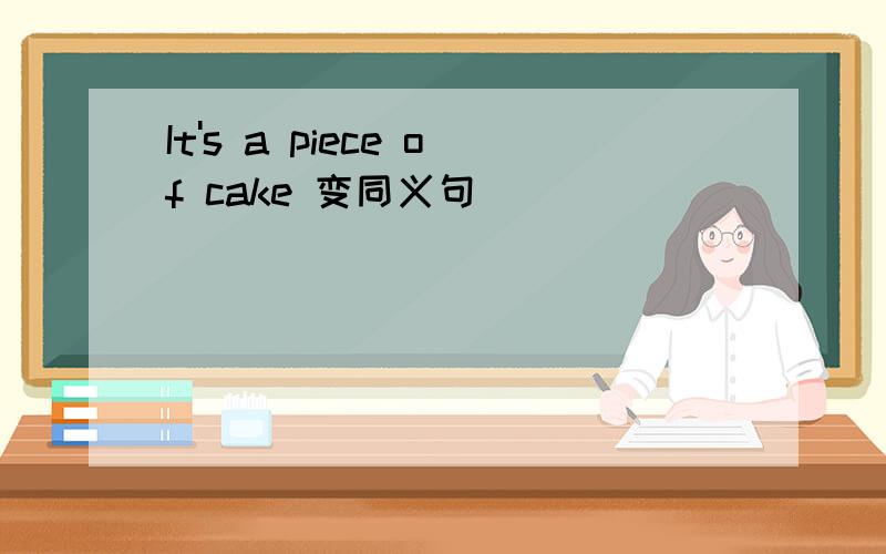 It's a piece of cake 变同义句