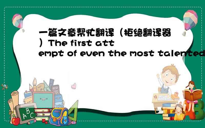 一篇文章帮忙翻译（拒绝翻译器）The first attempt of even the most talented artists musicians and writers is seldom a masterpiece. If you consider your drafts as dress rehearsals (彩排) or tryouts revising will seem a natural part of t