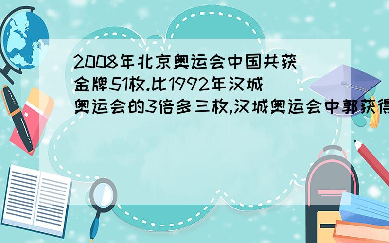 2008年北京奥运会中国共获金牌51枚.比1992年汉城奥运会的3倍多三枚,汉城奥运会中郭获得金牌多少枚?方程的,用方程解