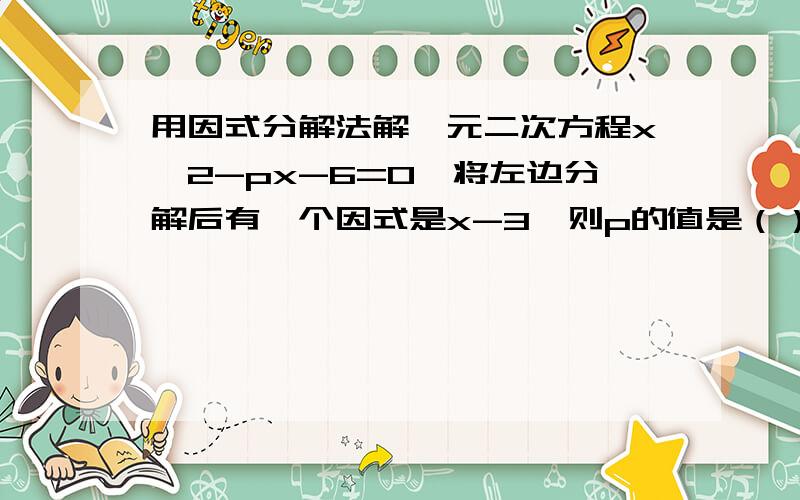 用因式分解法解一元二次方程x^2-px-6=0,将左边分解后有一个因式是x-3,则p的值是（）.