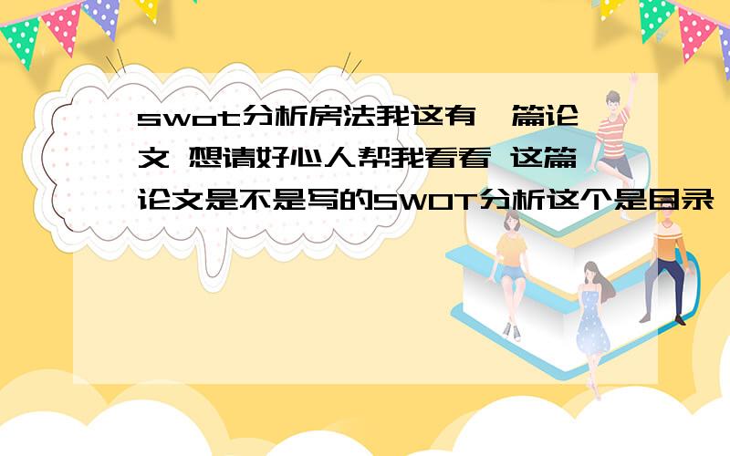 swot分析房法我这有一篇论文 想请好心人帮我看看 这篇论文是不是写的SWOT分析这个是目录 中文摘要(关键词) ………………………………………………………………………(1)英文摘要(关键词)