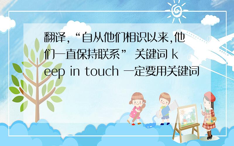 翻译,“自从他们相识以来,他们一直保持联系” 关键词 keep in touch 一定要用关键词