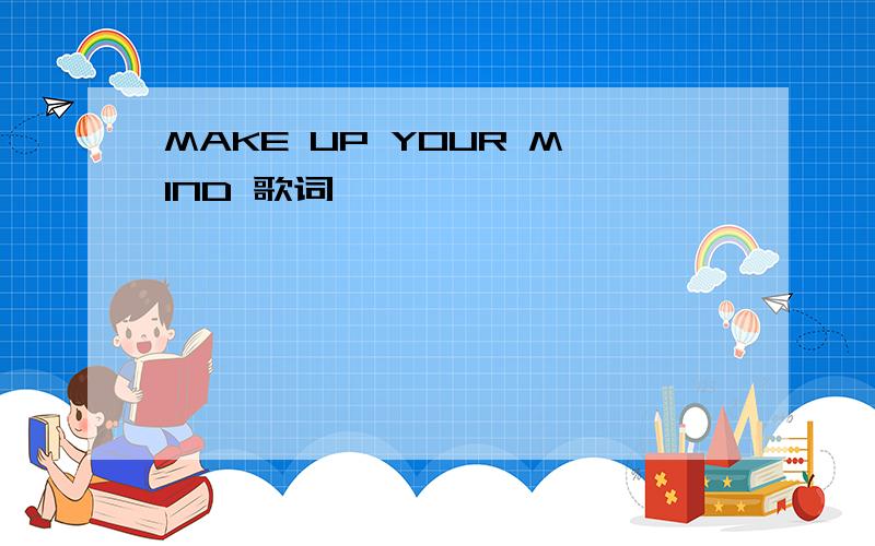 MAKE UP YOUR MIND 歌词