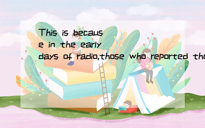 This is because in the earlydays of radio,those who reported the newswere expected to speak excellent English.分析此句子的句子结构,成分.中间打错。改：early days