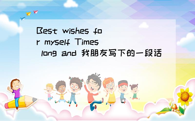 Best wishes for myself Times long and 我朋友写下的一段话