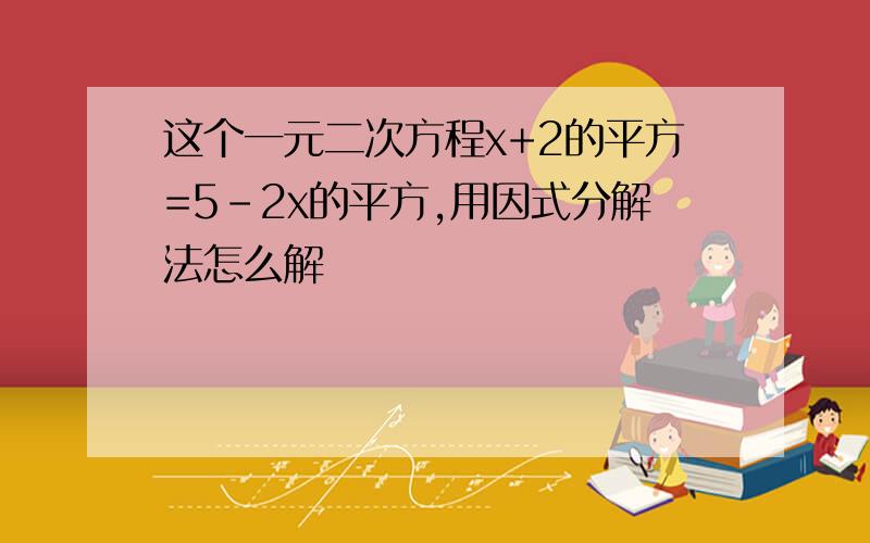 这个一元二次方程x+2的平方=5-2x的平方,用因式分解法怎么解