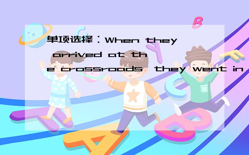 单项选择：When they arrived at the crossroads,they went in the wrong___.A.direction B.way C.road D.path 为什么?为什么不是A?意思不是很通吗?