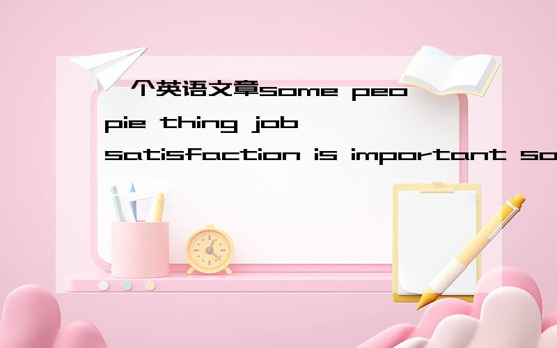 一个英语文章some peopie thing job satisfaction is important some peopie thing job security is vital200字作文