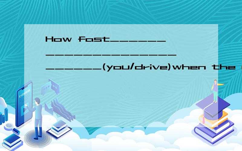 How fast__________________________(you/drive)when the accident__________(happen)?