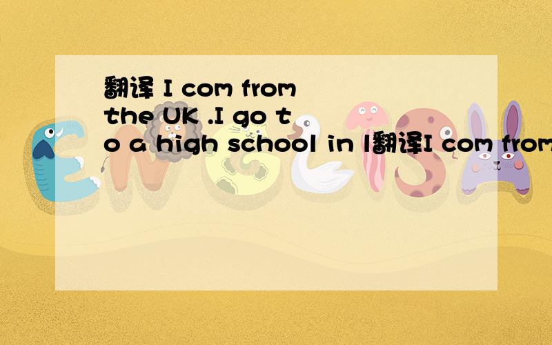 翻译 I com from the UK .I go to a high school in l翻译I com from the UK .I go to a high school in  london.I am keen on sport.I Iike playing    football very much and I am very good at it.My favourite football player is Ronaldo .  I had my photo t