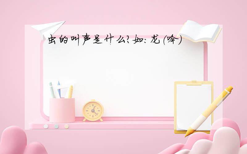 虫的叫声是什么?如：龙（吟）