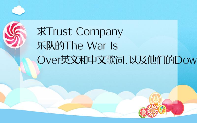 求Trust Company乐队的The War Is Over英文和中文歌词.以及他们的Downfall的英文和中文歌词.