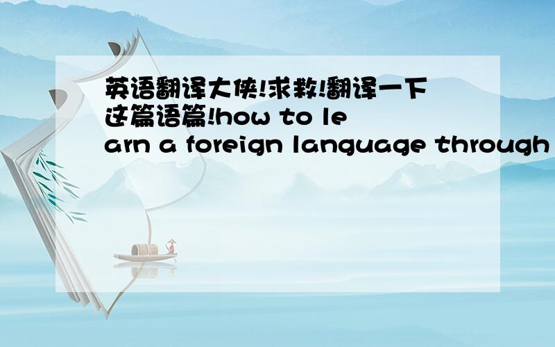 英语翻译大侠!求救!翻译一下这篇语篇!how to learn a foreign language through translation语篇翻译,具体的你可以在网上打这个标题,就有那篇,我翻译成中文可是因为后面一段不确定想请教各位英语翻译