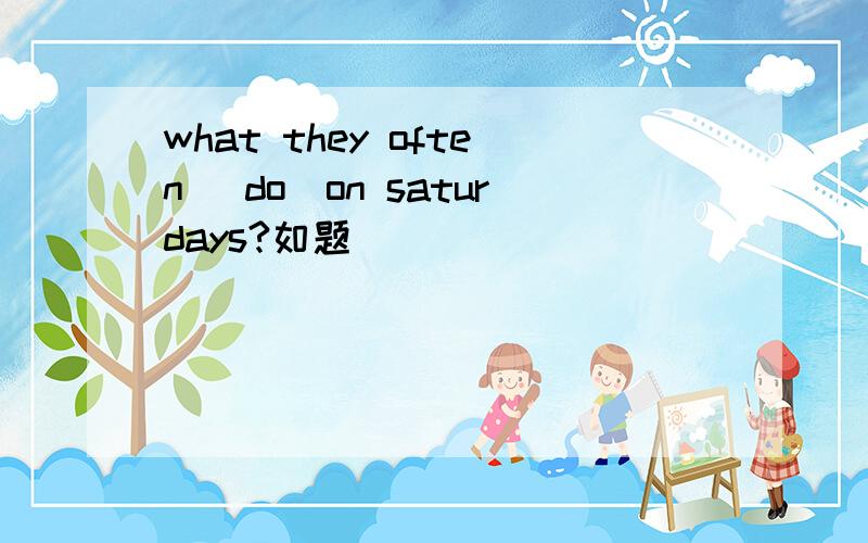 what they often [do]on saturdays?如题