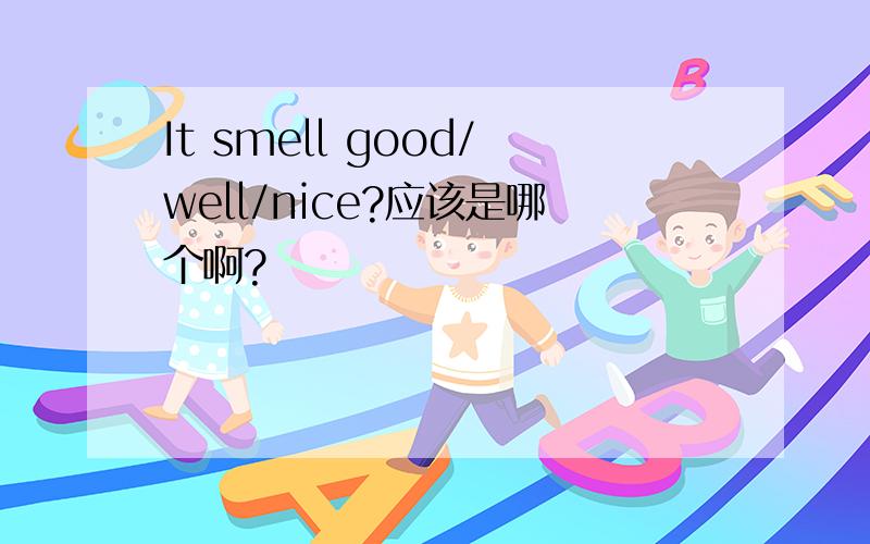 It smell good/well/nice?应该是哪个啊?