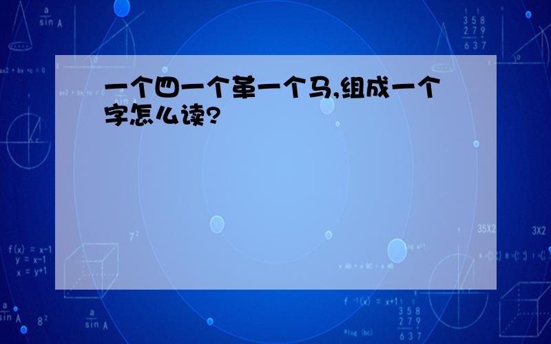 一个四一个革一个马,组成一个字怎么读?