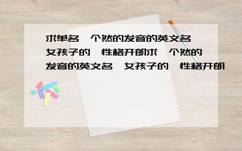 求单名一个然的发音的英文名,女孩子的,性格开朗求一个然的发音的英文名,女孩子的,性格开朗