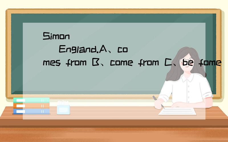 Simon _________ England.A、comes from B、come from C、be fome