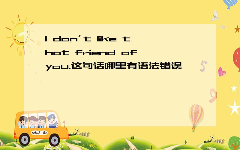 I don’t like that friend of you.这句话哪里有语法错误