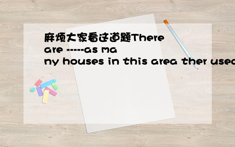 麻烦大家看这道题There are -----as many houses in this area ther used to be.A two B twice Csecond D secondly为什么选B不选其他呢