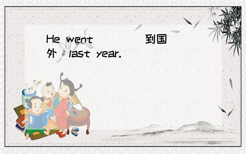 He went___ (到国外)last year.