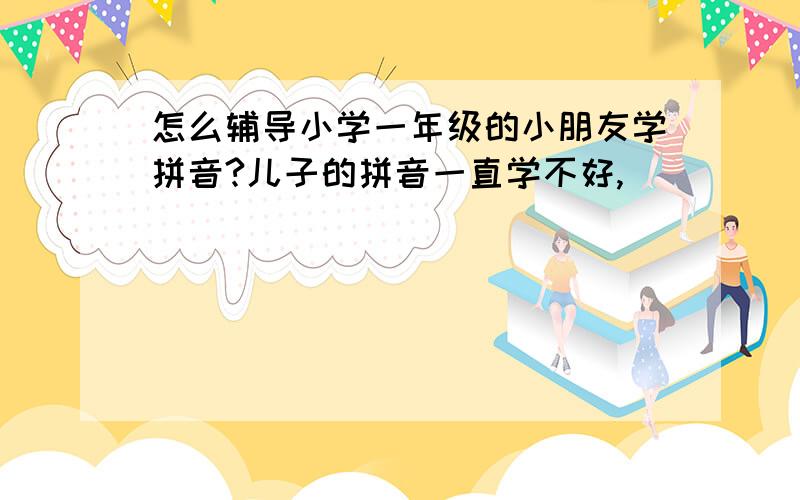 怎么辅导小学一年级的小朋友学拼音?儿子的拼音一直学不好,