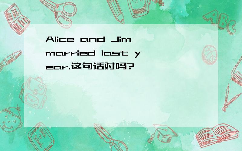 Alice and Jim married last year.这句话对吗?