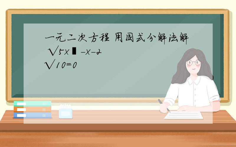 一元二次方程 用因式分解法解 √5x²-x-2√10=0