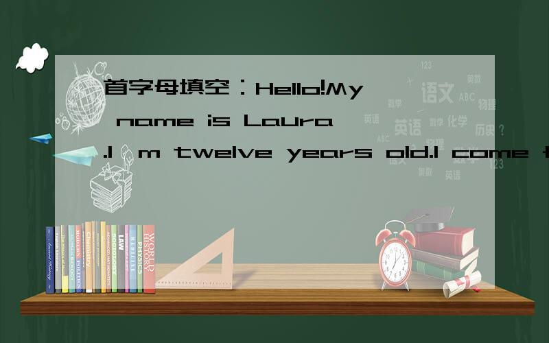 首字母填空：Hello!My name is Laura.I'm twelve years old.I come from England.I wear g———