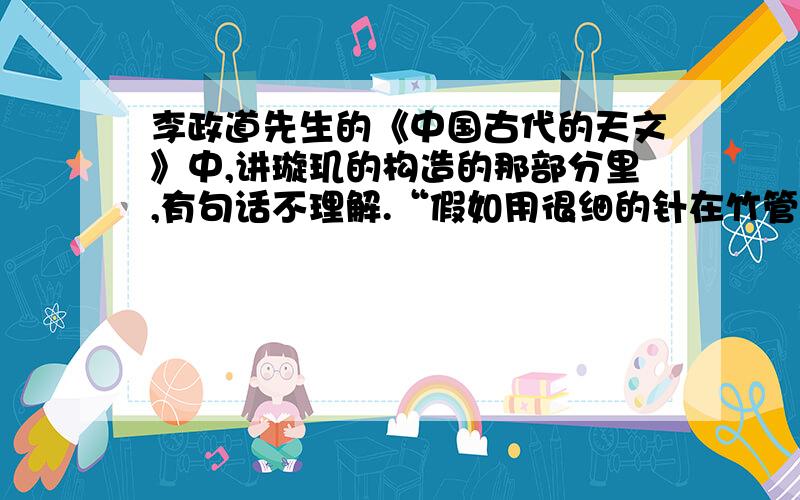 李政道先生的《中国古代的天文》中,讲璇玑的构造的那部分里,有句话不理解.“假如用很细的针在竹管一端开一个直径为2毫米的孔,管子长15尺左右,它测量正极的精确性能达到0.013度.”PS：201