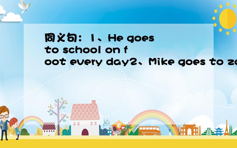 同义句：1、He goes to school on foot every day2、Mike goes to zoo by bus.