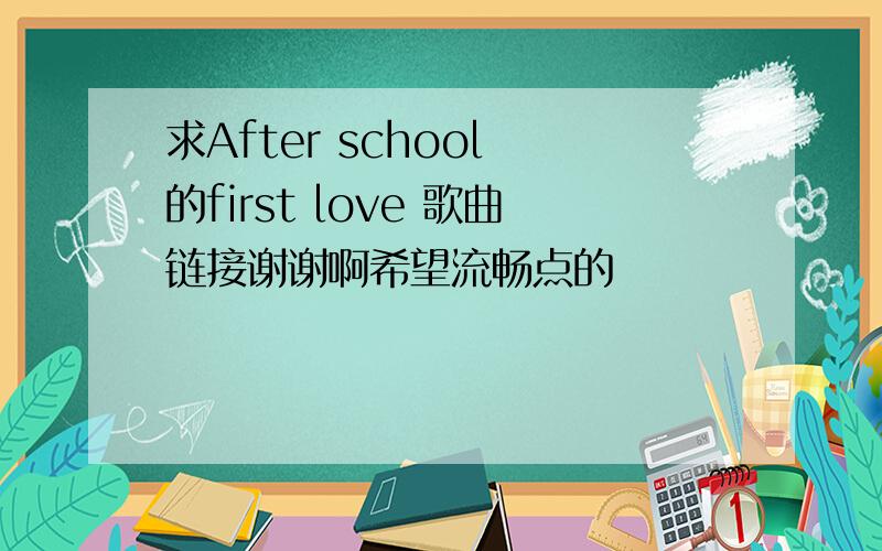 求After school 的first love 歌曲链接谢谢啊希望流畅点的