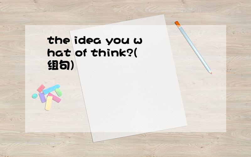 the idea you what of think?(组句)