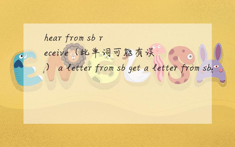 hear from sb receive（此单词可能有误） a letter from sb get a letter from sb