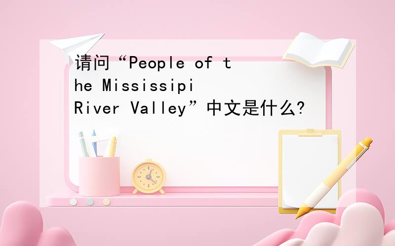 请问“People of the Mississipi River Valley”中文是什么?