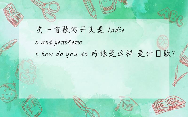 有一首歌的开头是 Ladies and gentlemen how do you do 好像是这样 是什麼歌?