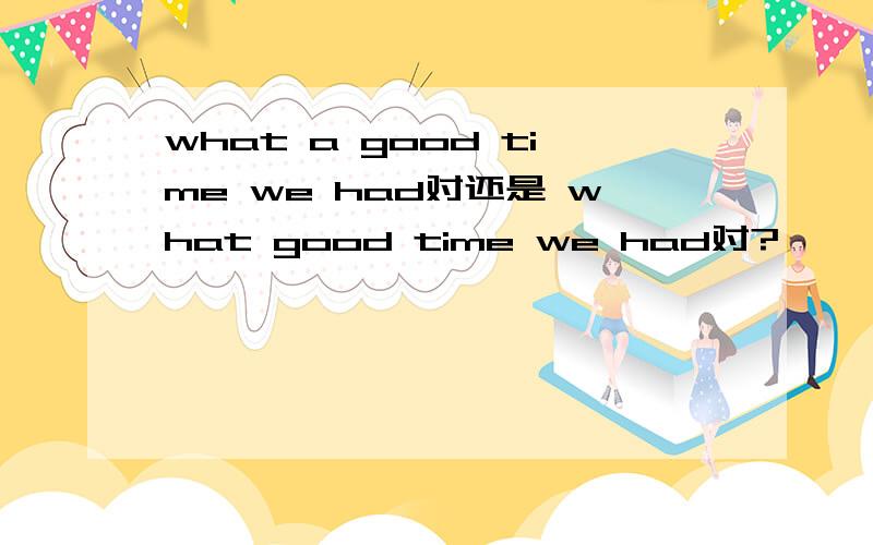 what a good time we had对还是 what good time we had对?