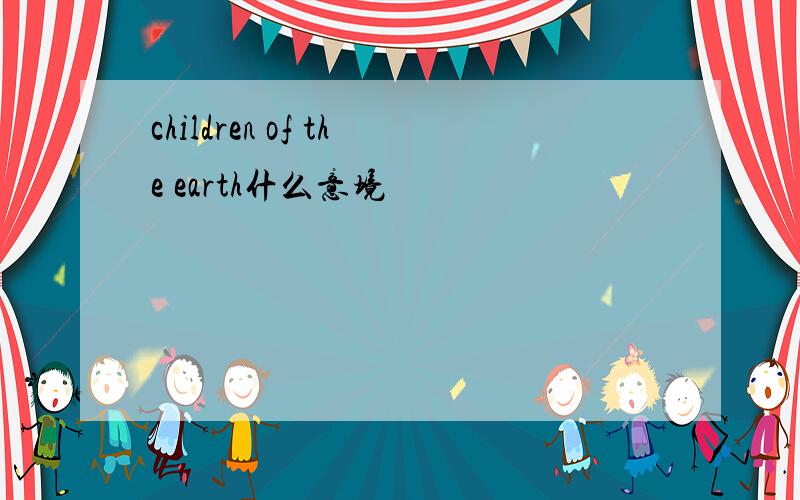 children of the earth什么意境