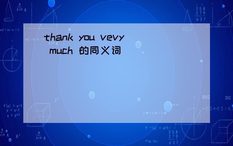 thank you vevy much 的同义词