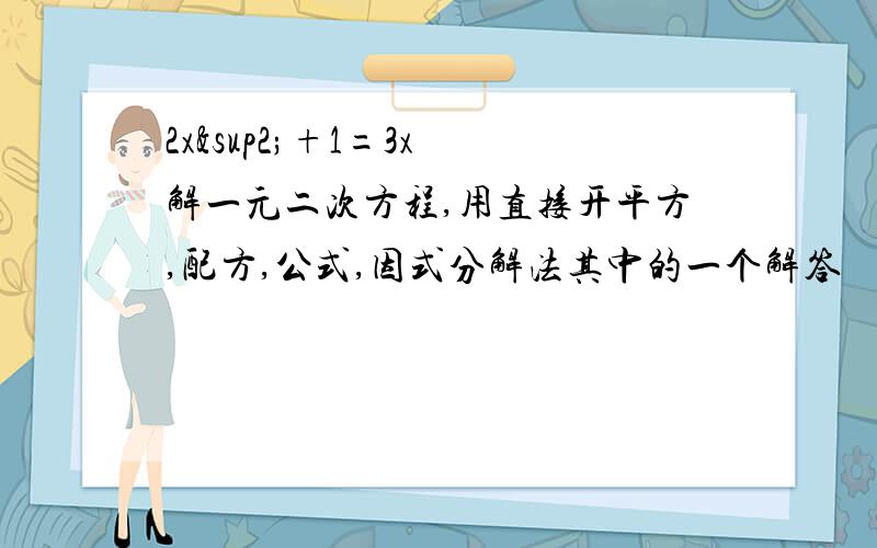 2x²+1=3x 解一元二次方程,用直接开平方,配方,公式,因式分解法其中的一个解答